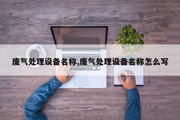 废气处理设备名称,废气处理设备名称怎么写
