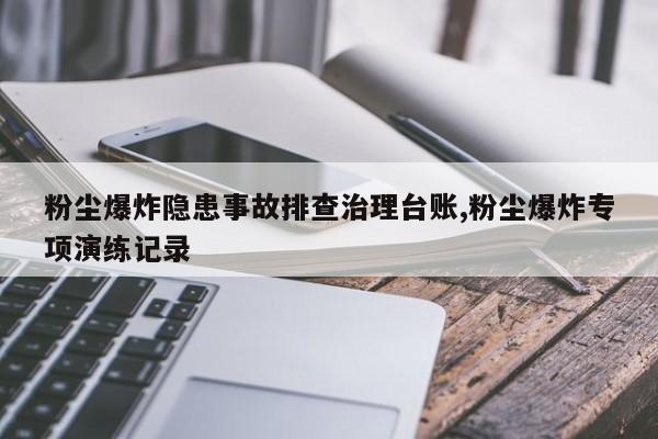 粉尘爆炸隐患事故排查治理台账,粉尘爆炸专项演练记录