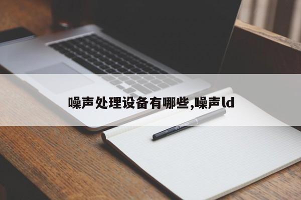 噪声处理设备有哪些,噪声ld