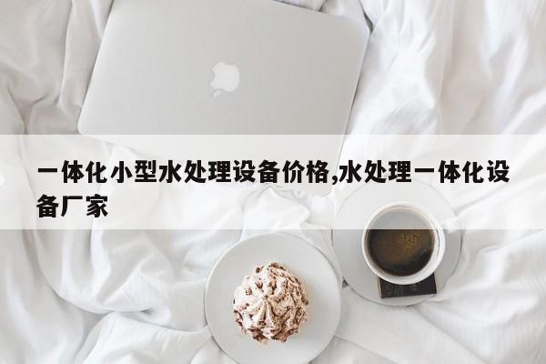 一体化小型水处理设备价格,水处理一体化设备厂家