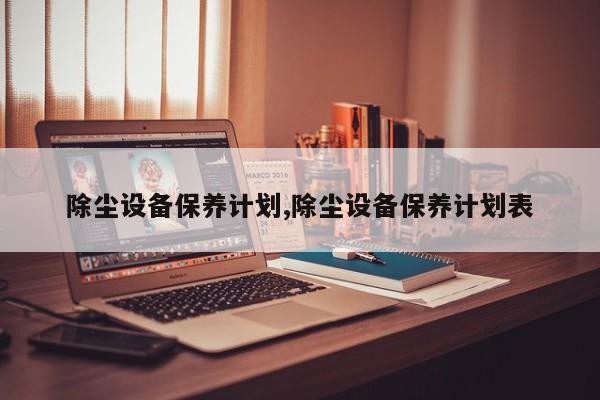 除尘设备保养计划,除尘设备保养计划表