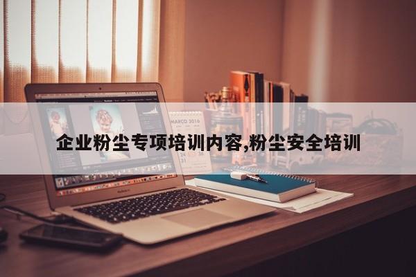 企业粉尘专项培训内容,粉尘安全培训