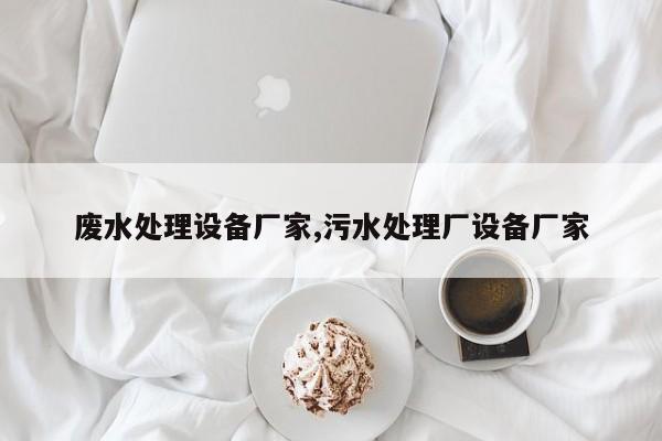 废水处理设备厂家,污水处理厂设备厂家