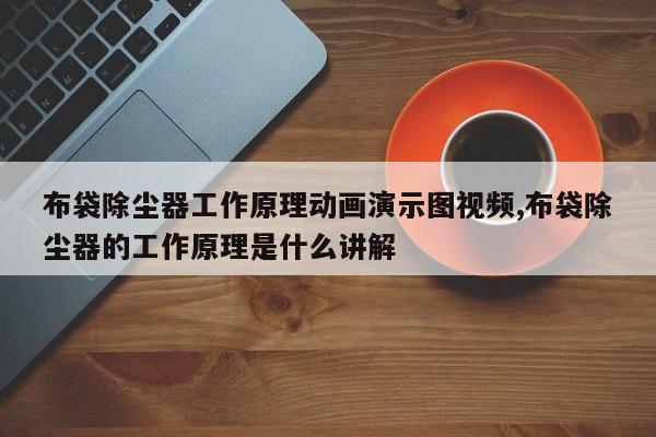 布袋除尘器工作原理动画演示图视频,布袋除尘器的工作原理是什么讲解