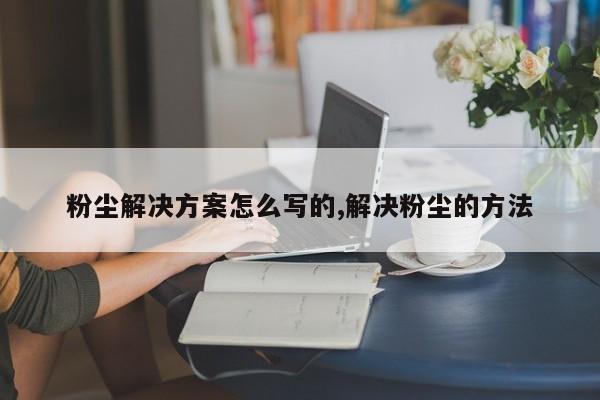 粉尘解决方案怎么写的,解决粉尘的方法