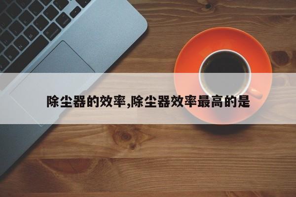 除尘器的效率,除尘器效率最高的是