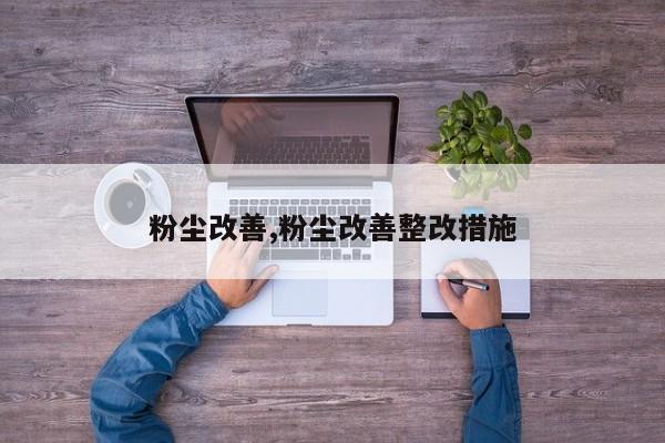 粉尘改善,粉尘改善整改措施