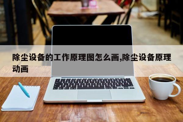 除尘设备的工作原理图怎么画,除尘设备原理动画