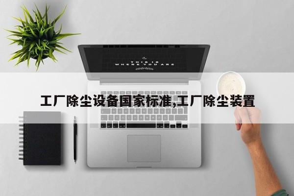 工厂除尘设备国家标准,工厂除尘装置