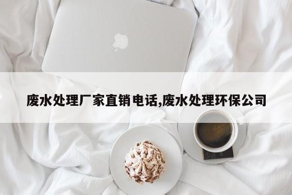 废水处理厂家直销电话,废水处理环保公司