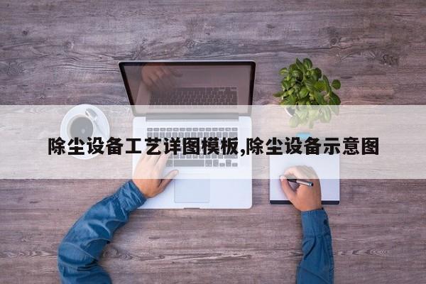 除尘设备工艺详图模板,除尘设备示意图