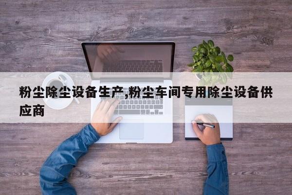 粉尘除尘设备生产,粉尘车间专用除尘设备供应商
