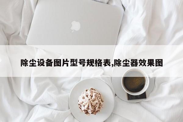 除尘设备图片型号规格表,除尘器效果图
