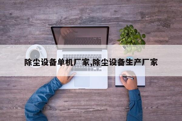 除尘设备单机厂家,除尘设备生产厂家