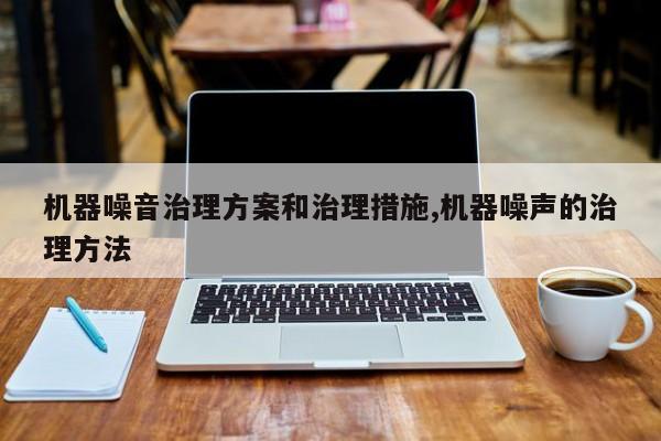 机器噪音治理方案和治理措施,机器噪声的治理方法