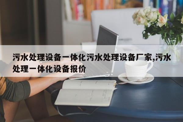 污水处理设备一体化污水处理设备厂家,污水处理一体化设备报价