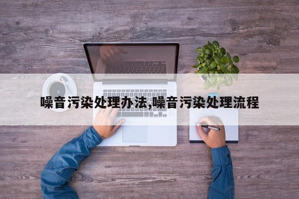 噪音污染处理办法,噪音污染处理流程