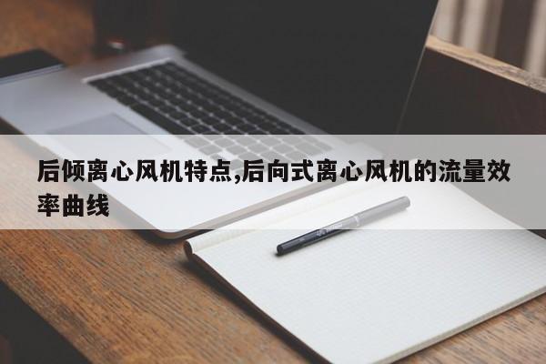 后倾离心风机特点,后向式离心风机的流量效率曲线
