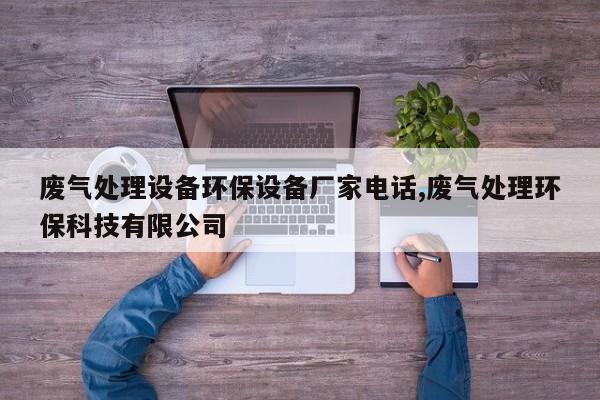 废气处理设备环保设备厂家电话,废气处理环保科技有限公司