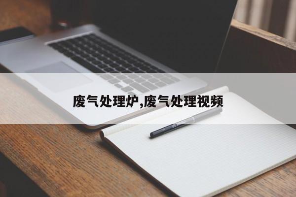 废气处理炉,废气处理视频