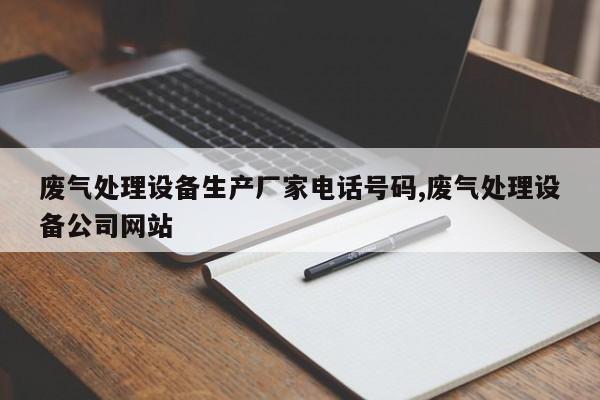 废气处理设备生产厂家电话号码,废气处理设备公司网站