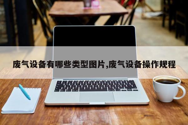 废气设备有哪些类型图片,废气设备操作规程