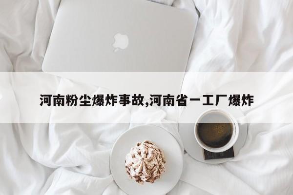 河南粉尘爆炸事故,河南省一工厂爆炸
