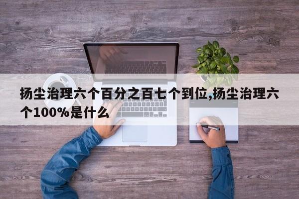 扬尘治理六个百分之百七个到位,扬尘治理六个100%是什么