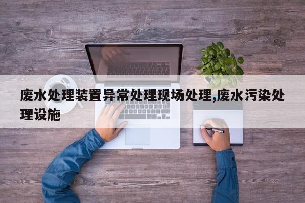 废水处理装置异常处理现场处理,废水污染处理设施