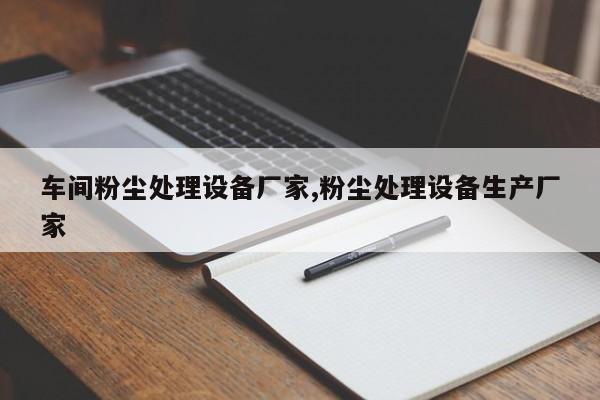 车间粉尘处理设备厂家,粉尘处理设备生产厂家