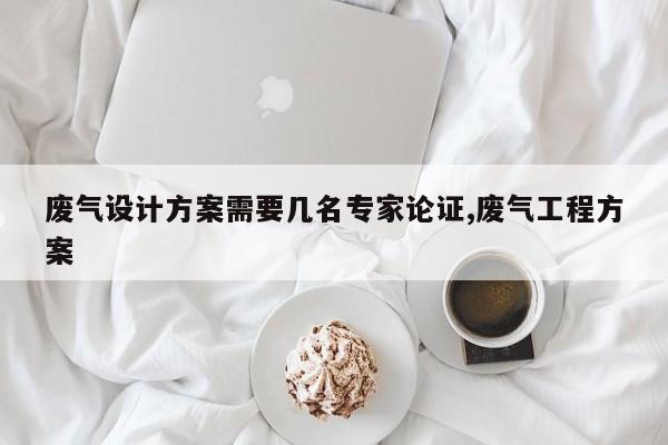 废气设计方案需要几名专家论证,废气工程方案