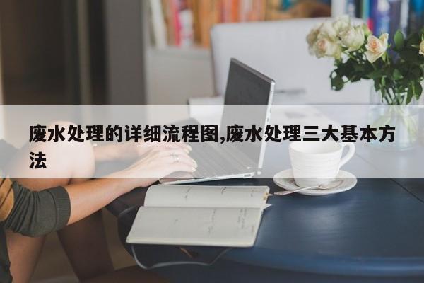 废水处理的详细流程图,废水处理三大基本方法