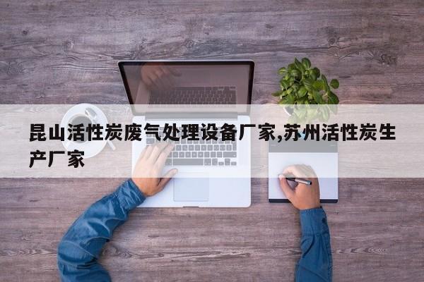 昆山活性炭废气处理设备厂家,苏州活性炭生产厂家