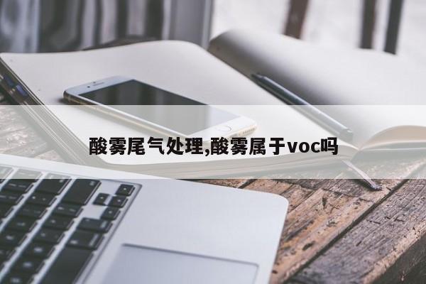 酸雾尾气处理,酸雾属于voc吗