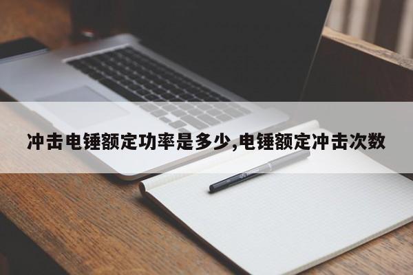 冲击电锤额定功率是多少,电锤额定冲击次数