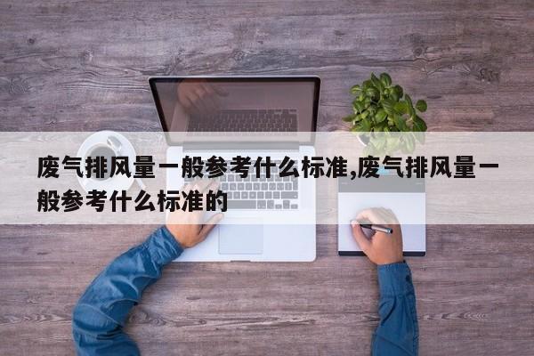 废气排风量一般参考什么标准,废气排风量一般参考什么标准的